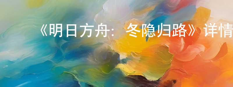 ﻿《明日方舟：冬隐归路》详情介绍_明日方舟：冬隐归路已完结在线观看_明日方舟：冬隐归路迅雷下载_日漫 ﻿陈少全的blog
